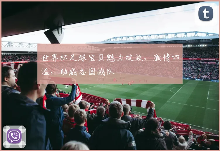 世界杯足球宝贝魅力绽放，激情四溢，助威各国战队