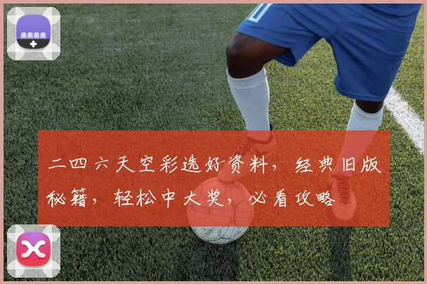 二四六天空彩选好资料，经典旧版秘籍，轻松中大奖，必看攻略