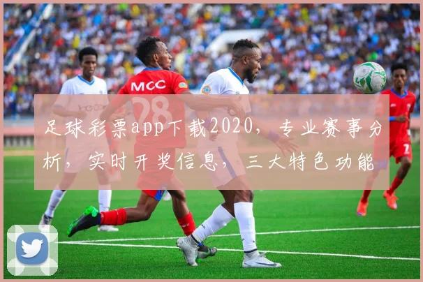 足球彩票app下载2020，专业赛事分析，实时开奖信息，三大特色功能一网打尽