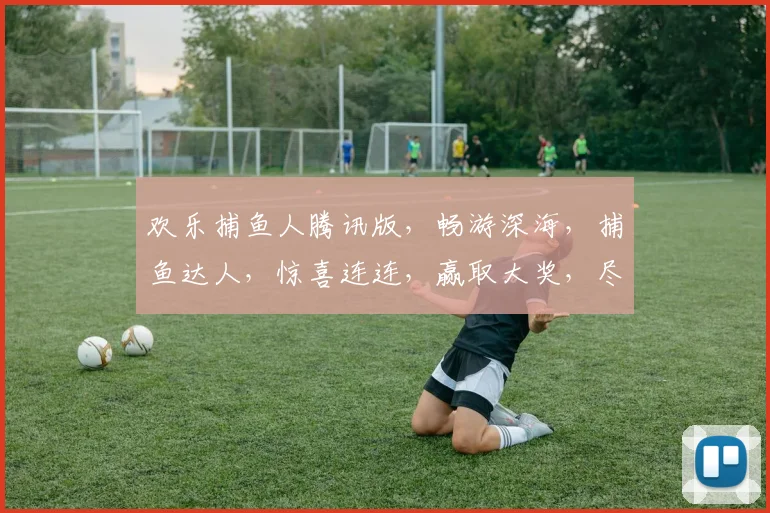 欢乐捕鱼人腾讯版，畅游深海，捕鱼达人，惊喜连连，赢取大奖，尽在掌握