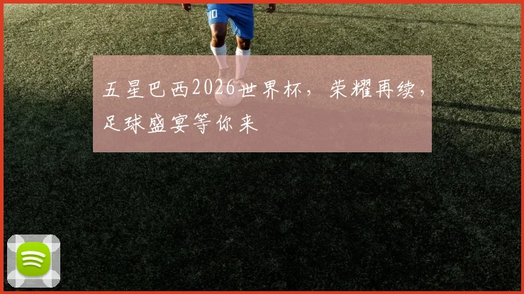 五星巴西2026世界杯，荣耀再续，足球盛宴等你来