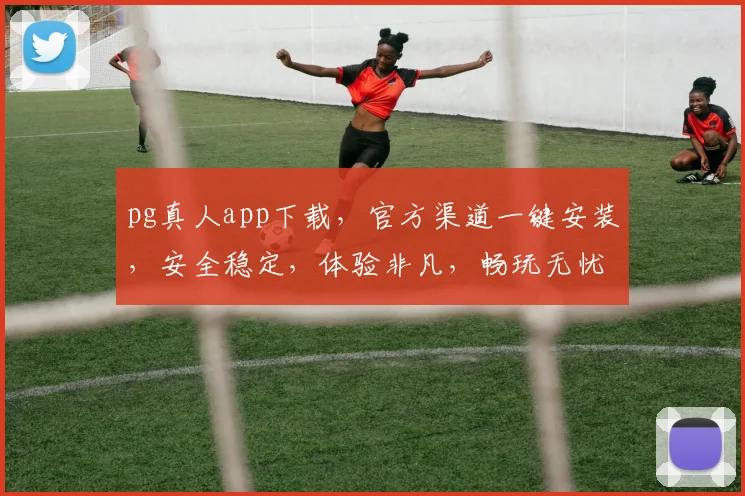 pg真人app下载，官方渠道一键安装，安全稳定，体验非凡，畅玩无忧，快来下载