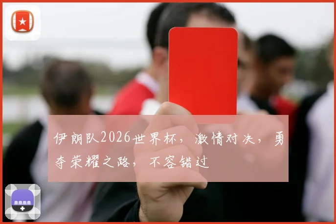 伊朗队2026世界杯，激情对决，勇夺荣耀之路，不容错过