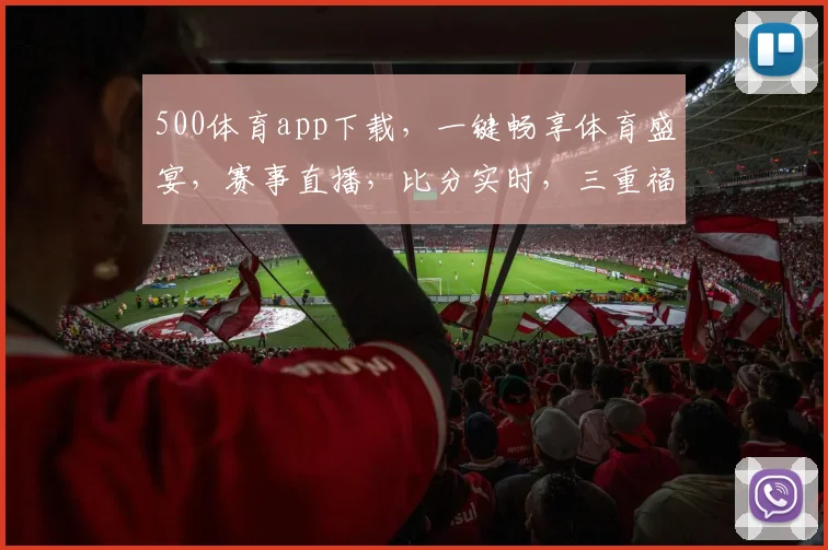 500体育app下载，一键畅享体育盛宴，赛事直播，比分实时，三重福利等你来拿，快来下载体验