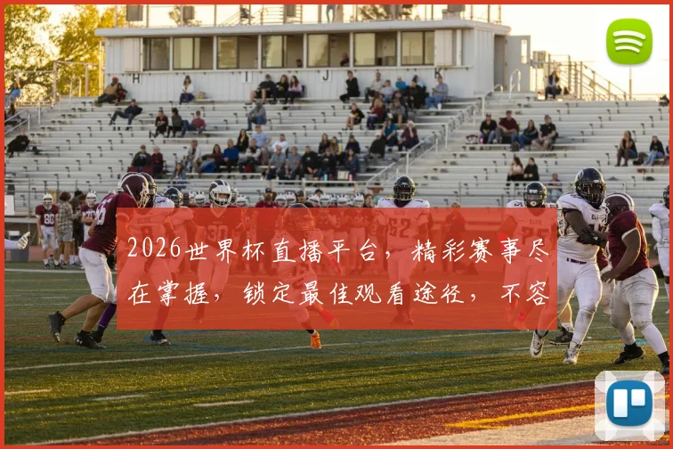 2026世界杯直播平台，精彩赛事尽在掌握，锁定最佳观看途径，不容错过