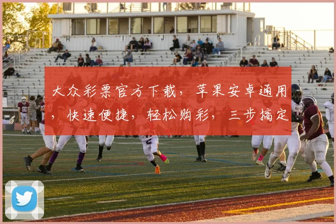 大众彩票官方下载，苹果安卓通用，快速便捷，轻松购彩，三步搞定，立即体验