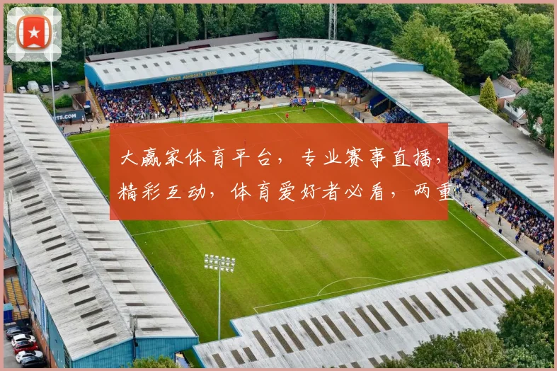 大赢家体育平台，专业赛事直播，精彩互动，体育爱好者必看，两重优惠等你来