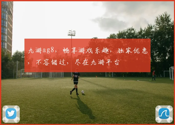 九游ag8，畅享游戏乐趣，独家优惠，不容错过，尽在九游平台